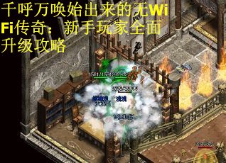 千呼万唤始出来的无WiFi传奇:新手玩家全面升级攻略 千呼万唤始出来的无WiFi传奇:新手玩家全面升级攻略