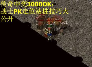 传奇中变3000OK:战士PK走位站桩技巧大公开 传奇中变3000OK:战士PK走位站桩技巧大公开