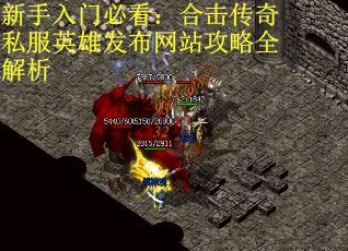 新手入门必看:合击传奇私服英雄发布网站攻略全解析 新手入门必看:合击传奇私服英雄发布网站攻略全解析