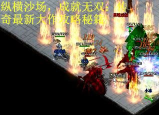 纵横沙场,成就无双:传奇最新大作攻略秘籍 纵横沙场,成就无双:传奇最新大作攻略秘籍