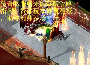 传奇私服归来国际版攻略指南:资深玩家倾囊相授,助你问鼎沙场