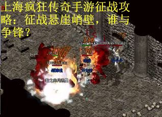 上海疯狂传奇手游征战攻略:征战悬崖峭壁,谁与争锋? 上海疯狂传奇手游征战攻略:征战悬崖峭壁,谁与争锋?