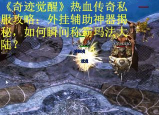 《奇迹觉醒》热血传奇私服攻略:外挂辅助神器揭秘,如何瞬间称霸玛法大陆? 《奇迹觉醒》热血传奇私服攻略:外挂辅助神器揭秘,如何瞬间称霸玛法大陆?