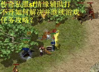 传奇私服sf情缘辅助打不开如何解决并继续游戏任务攻略?