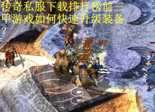 传奇私服下载排行榜前三甲游戏如何快速升级装备?