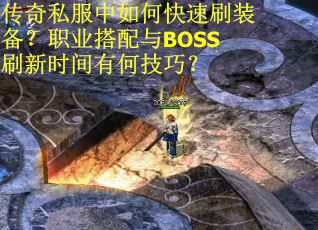 传奇私服中如何快速刷装备?职业搭配与BOSS刷新时间有何技巧?