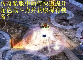 传奇私服中如何快速提升角色战斗力并获取稀有装备?