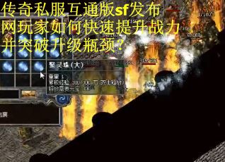 传奇私服互通版sf发布网玩家如何快速提升战力并突破升级瓶颈?
