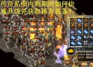 传奇私服内测期间如何快速升级并获取稀有装备?