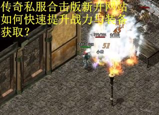 传奇私服合击版新开网站如何快速提升战力与装备获取?