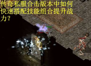 传奇私服合击版本中如何快速搭配技能组合提升战力? 传奇私服合击版本中如何快速搭配技能组合提升战力?
