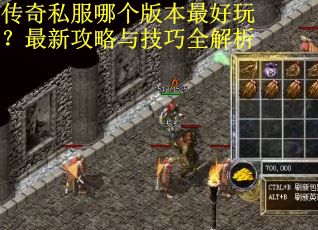 传奇私服哪个版本最好玩?最新攻略与技巧全解析 传奇私服哪个版本最好玩?最新攻略与技巧全解析