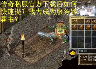 传奇私服官方下载后如何快速提升战力成为服务器霸主？