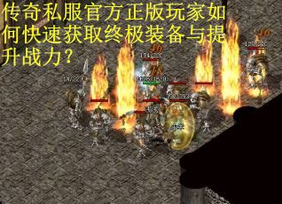 传奇私服官方正版玩家如何快速获取终极装备与提升战力?
