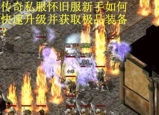 传奇私服怀旧服新手如何快速升级并获取极品装备? 传奇私服怀旧服新手如何快速升级并获取极品装备?