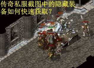 传奇私服截图中的隐藏装备如何快速获取?