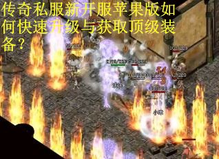 传奇私服新开服苹果版如何快速升级与获取顶级装备?