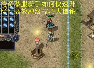 传奇私服新手如何快速升级?高效冲级技巧大揭秘 传奇私服新手如何快速升级?高效冲级技巧大揭秘