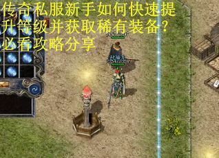 传奇私服新手如何快速提升等级并获取稀有装备?必看攻略分享