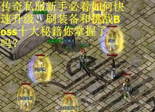 传奇私服新手必看如何快速升级、刷装备和挑战Boss十大秘籍你掌握了吗?
