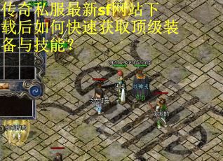 传奇私服最新sf网站下载后如何快速获取顶级装备与技能?