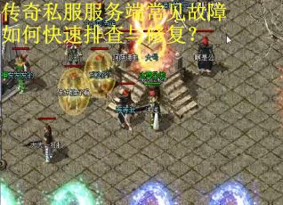 传奇私服服务端常见故障如何快速排查与修复? 传奇私服服务端常见故障如何快速排查与修复?