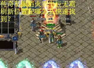 传奇私服浴火重生巨无霸刷新位置在哪怎么快速找到?
