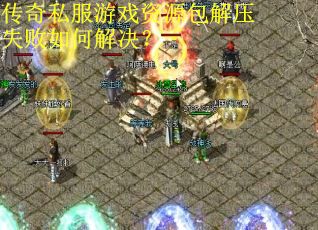 传奇私服游戏资源包解压失败如何解决?