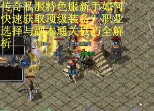 传奇私服特色服新手如何快速获取顶级装备?职业选择与副本通关技巧全解析 传奇私服特色服新手如何快速获取顶级装备?职业选择与副本通关技巧全解析