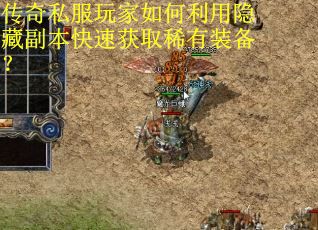 传奇私服玩家如何利用隐藏副本快速获取稀有装备?