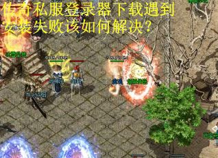 传奇私服登录器下载遇到安装失败该如何解决?