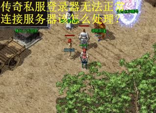传奇私服登录器无法正常连接服务器该怎么处理? 传奇私服登录器无法正常连接服务器该怎么处理?
