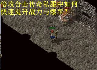 倍攻合击传奇私服中如何快速提升战力与爆率?