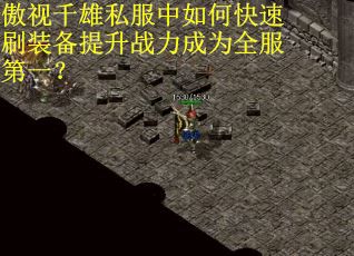 傲视千雄私服中如何快速刷装备提升战力成为全服第一?