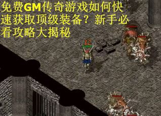 免费GM传奇游戏如何快速获取顶级装备?新手必看攻略大揭秘