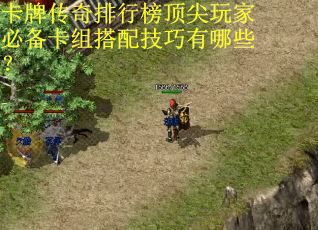 卡牌传奇排行榜顶尖玩家必备卡组搭配技巧有哪些?