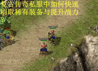 复古传奇私服中如何快速刷取稀有装备与提升战力?