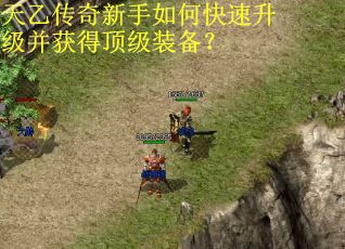 天乙传奇新手如何快速升级并获得顶级装备?