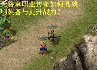 天将单职业传奇如何高效刷装备与提升战力?