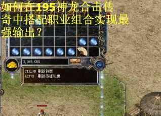 如何在195神龙合击传奇中搭配职业组合实现最强输出?
