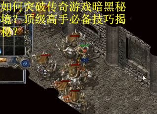 如何突破传奇游戏暗黑秘境?顶级高手必备技巧揭秘? 如何突破传奇游戏暗黑秘境?顶级高手必备技巧揭秘?