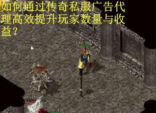 如何通过传奇私服广告代理高效提升玩家数量与收益?