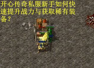 开心传奇私服新手如何快速提升战力与获取稀有装备? 开心传奇私服新手如何快速提升战力与获取稀有装备?