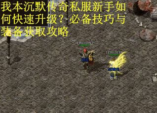 我本沉默传奇私服新手如何快速升级?必备技巧与装备获取攻略 我本沉默传奇私服新手如何快速升级?必备技巧与装备获取攻略