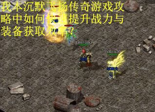 我本沉默飞扬传奇游戏攻略中如何快速提升战力与装备获取效率? 我本沉默飞扬传奇游戏攻略中如何快速提升战力与装备获取效率?