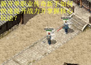 新开单职业传奇新手如何快速提升战力并掌握核心玩法?