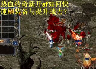 热血传奇新开sf如何快速刷装备与提升战力?