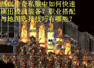 热血传奇私服中如何快速刷出极品装备?职业搭配与地图选择技巧有哪些?
