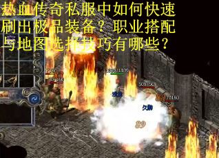 热血传奇私服中如何快速刷出极品装备?职业搭配与地图选择技巧有哪些? 热血传奇私服中如何快速刷出极品装备?职业搭配与地图选择技巧有哪些?