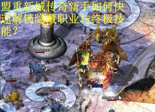 盟重新城传奇新手如何快速解锁隐藏职业与终极技能? 盟重新城传奇新手如何快速解锁隐藏职业与终极技能?